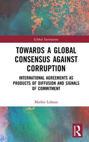 Towards a Global Consensus Against Corruption: International Agreements as Products of Diffusion and Signals of Commitment de Mathis Lohaus