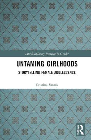 Untaming Girlhoods: Storytelling Female Adolescence de Cristina Santos