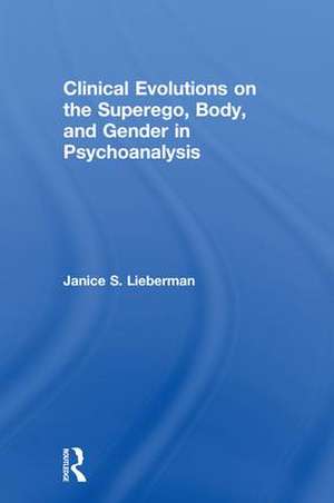 Clinical Evolutions on the Superego, Body, and Gender in Psychoanalysis de Janice S. Lieberman