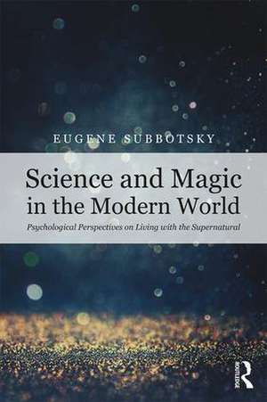 Science and Magic in the Modern World: Psychological Perspectives on Living with the Supernatural de Eugene Subbotsky