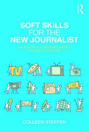 Soft Skills for the New Journalist: Cultivating the Inner Resources You Need to Succeed de Colleen Steffen