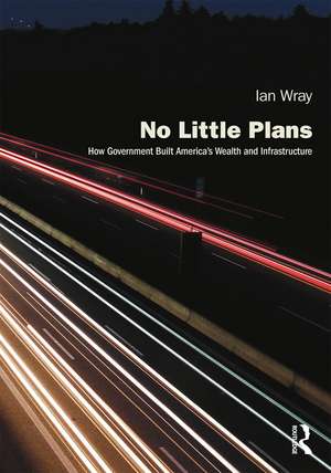 No Little Plans: How Government Built America’s Wealth and Infrastructure de Ian Wray