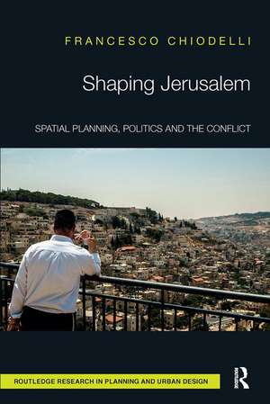 Shaping Jerusalem: Spatial planning, politics and the conflict de Francesco Chiodelli