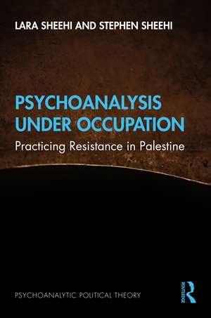 Psychoanalysis Under Occupation: Practicing Resistance in Palestine de Lara Sheehi