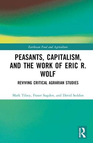 Peasants, Capitalism, and the Work of Eric R. Wolf: Reviving Critical Agrarian Studies de Mark Tilzey