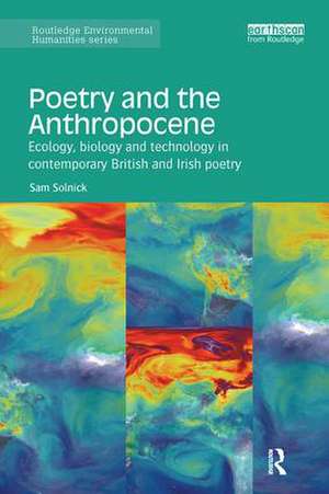 Poetry and the Anthropocene: Ecology, biology and technology in contemporary British and Irish poetry de Sam Solnick