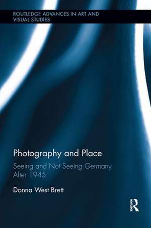 Photography and Place: Seeing and Not Seeing Germany After 1945 de Donna West Brett