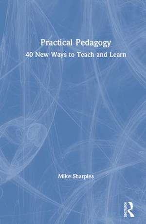 Practical Pedagogy: 40 New Ways to Teach and Learn de Mike Sharples