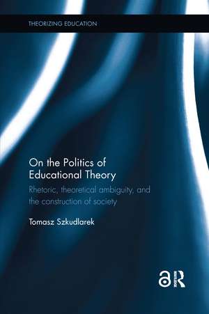 On the Politics of Educational Theory: Rhetoric, theoretical ambiguity, and the construction of society de Tomasz Szkudlarek