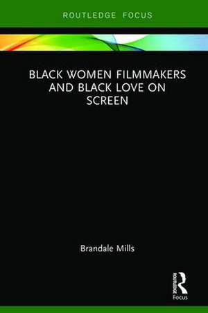 Black Women Filmmakers and Black Love on Screen de Brandale N. Mills