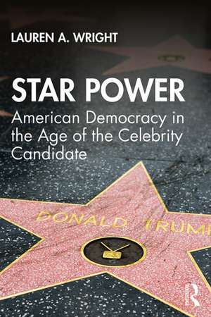 Star Power: American Democracy in the Age of the Celebrity Candidate de Lauren Wright