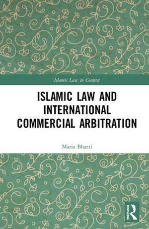 Islamic Law and International Commercial Arbitration de Maria Bhatti