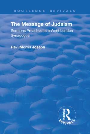 The Message of Judaism: Sermons Preached at a West London Synagogue de Morris Joseph