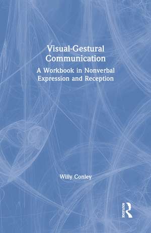 Visual-Gestural Communication: A Workbook in Nonverbal Expression and Reception de Willy Conley