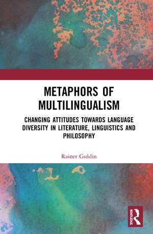 Metaphors of Multilingualism: Changing Attitudes towards Language Diversity in Literature, Linguistics and Philosophy de Rainer Guldin