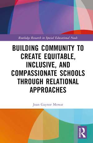 Building Community to Create Equitable, Inclusive and Compassionate Schools through Relational Approaches de Joan G Mowat