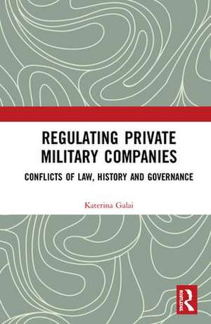 Regulating Private Military Companies: Conflicts of Law, History and Governance de Katerina Galai