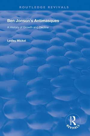 Ben Jonson's Antimasques: A History of Growth and Decline de Lesley Mickel