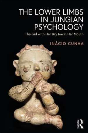 The Lower Limbs in Jungian Psychology: The Girl with Her Big Toe in Her Mouth de Inácio Cunha