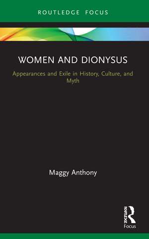 Women and Dionysus: Appearances and Exile in History, Culture, and Myth de Maggy Anthony