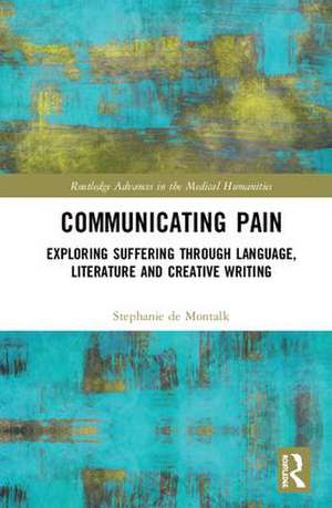 Communicating Pain: Exploring Suffering through Language, Literature and Creative Writing de Stephanie de Montalk