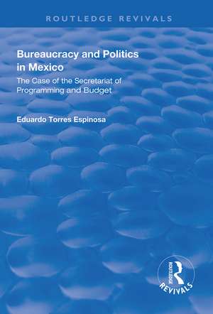 Bureaucracy and Politics in Mexico: The Case of the Secretariat of Programming and Budget de Eduardo Torres Espinosa