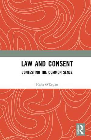 Law and Consent: Contesting the Common Sense de Karla O'Regan