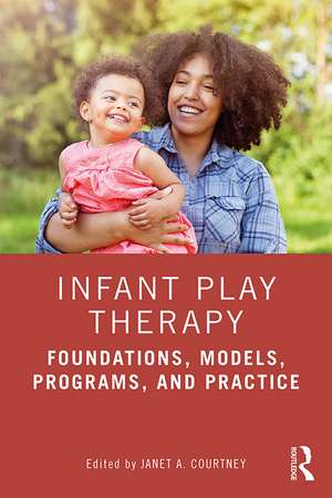 Infant Play Therapy: Foundations, Models, Programs, and Practice de Janet A. Courtney