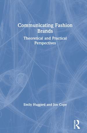 Communicating Fashion Brands: Theoretical and Practical Perspectives de Emily Huggard