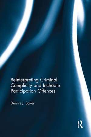 Reinterpreting Criminal Complicity and Inchoate Participation Offences de Dennis Baker