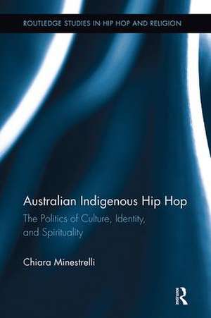 Australian Indigenous Hip Hop: The Politics of Culture, Identity, and Spirituality de Chiara Minestrelli