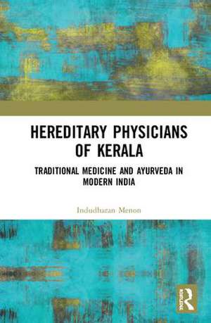 Hereditary Physicians of Kerala: Traditional Medicine and Ayurveda in Modern India de Indudharan Menon