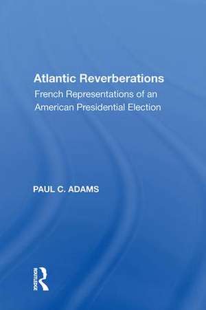 Atlantic Reverberations: French Representations of an American Presidential Election de Paul C. Adams