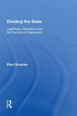 Dividing the State: Legitimacy, Secession and the Doctrine of Oppression de Paul Groarke