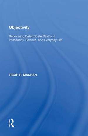 Objectivity: Recovering Determinate Reality in Philosophy, Science, and Everyday Life de Tibor R. Machan