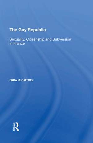 The Gay Republic: Sexuality, Citizenship and Subversion in France de Enda McCaffrey