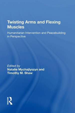 Twisting Arms and Flexing Muscles: Humanitarian Intervention and Peacebuilding in Perspective de Timothy M. Shaw