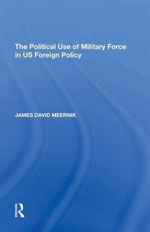 The Political Use of Military Force in US Foreign Policy de James David Meernik