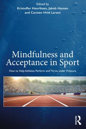 Mindfulness and Acceptance in Sport: How to Help Athletes Perform and Thrive under Pressure de Kristoffer Henriksen