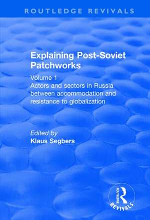 Explaining Post-Soviet Patchworks: Volume 1: Actors and Sectors in Russia Between Accommodation and Resistance to Globalization de Klaus Segbers