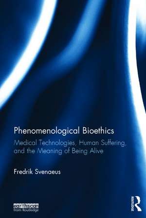 Phenomenological Bioethics: Medical Technologies, Human Suffering, and the Meaning of Being Alive de Fredrik Svenaeus