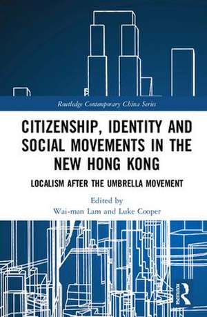 Citizenship, Identity and Social Movements in the New Hong Kong: Localism after the Umbrella Movement de Wai-Man Lam