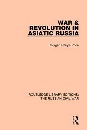 War & Revolution in Asiatic Russia de Morgan Philips Price