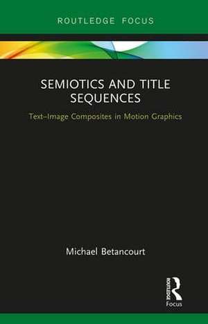 Semiotics and Title Sequences: Text-Image Composites in Motion Graphics de Michael Betancourt