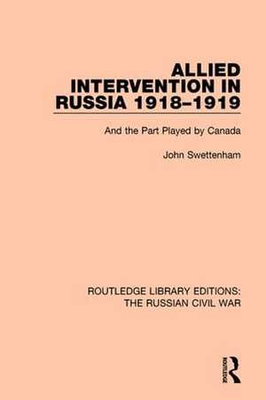 Allied Intervention in Russia 1918-1919: And the Part Played by Canada de John Swettenham