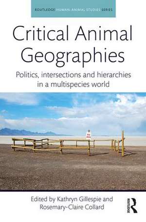 Critical Animal Geographies: Politics, Intersections and Hierarchies in a Multispecies World de Kathryn Gillespie