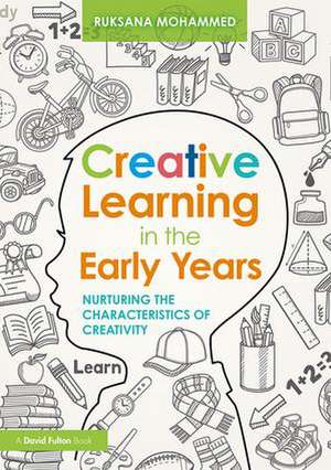 Creative Learning in the Early Years: Nurturing the Characteristics of Creativity de Ruksana Mohammed