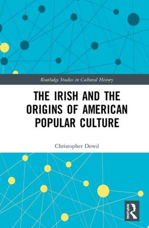 The Irish and the Origins of American Popular Culture de Christopher Dowd