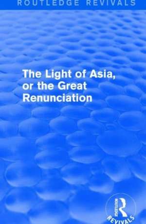 The Light of Asia, or the Great Renunciation (Mahâbhinishkramana): Being the Life and Teaching of Gautama, Prince of India and Founder of Buddhism (as Told in Verse by an Indian Buddhist) de Edwin Arnold