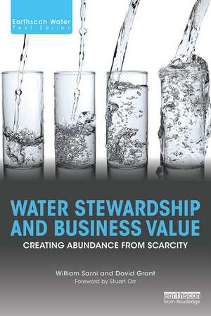 Water Stewardship and Business Value: Creating Abundance from Scarcity de William Sarni